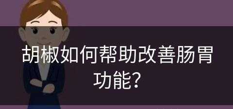 胡椒如何帮助改善肠胃功能？(胡椒如何帮助改善肠胃功能呢)